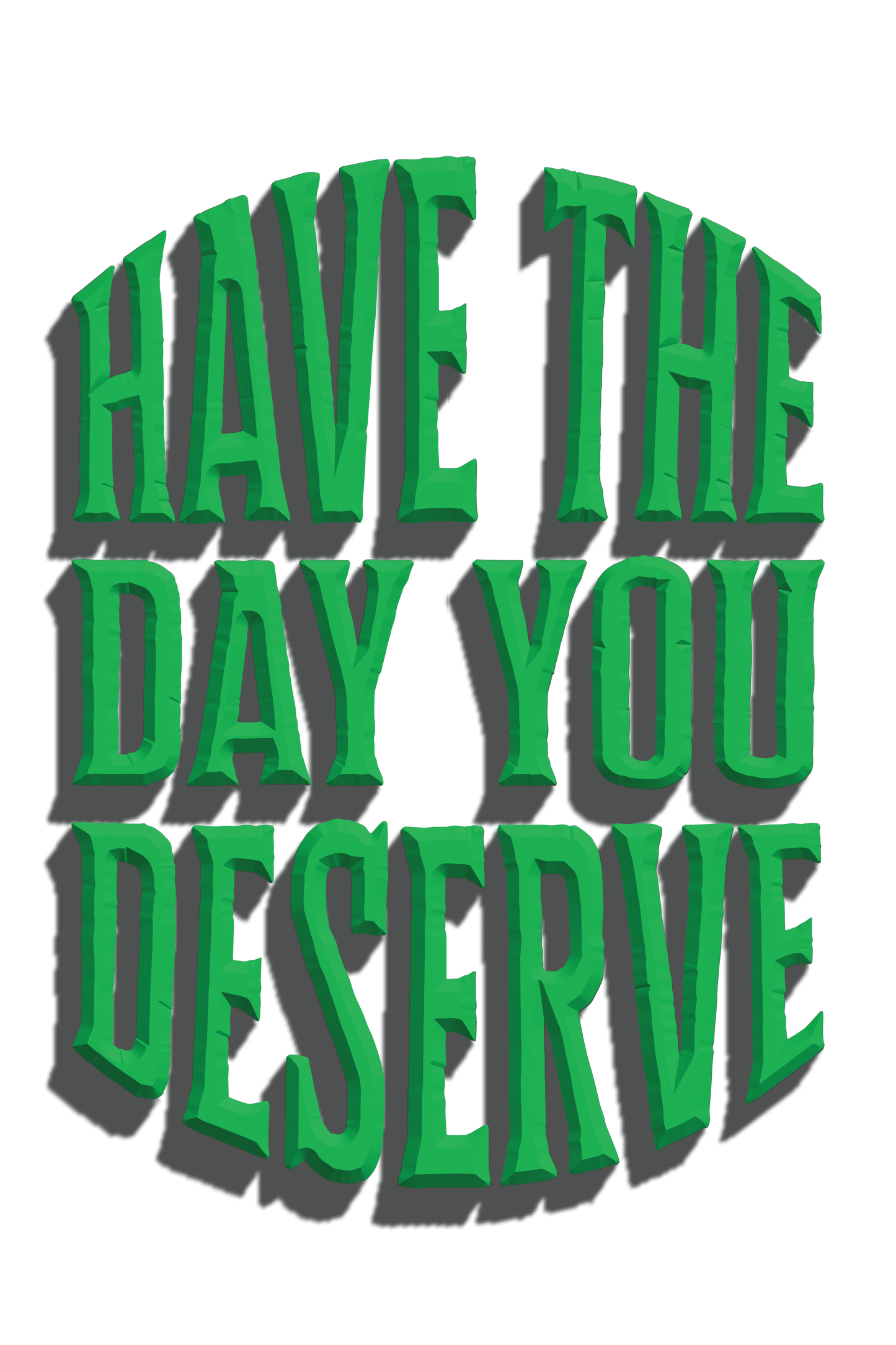 "close up image, Have The Day You Deserve T-Shirt"